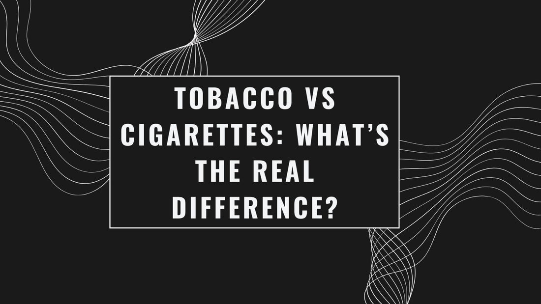Tobacco vs Cigarettes: What’s the Real Difference?
